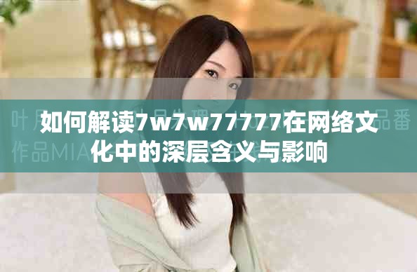 如何解读7w7w77777在网络文化中的深层含义与影响