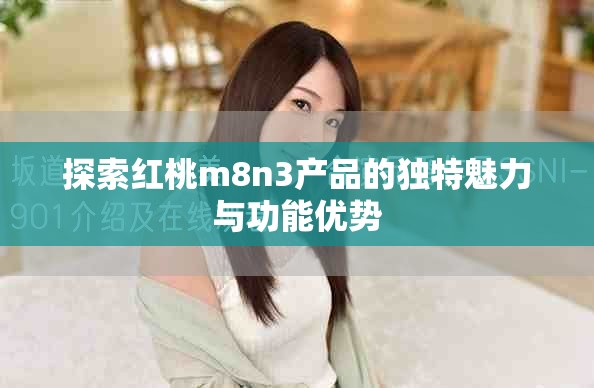 探索红桃m8n3产品的独特魅力与功能优势