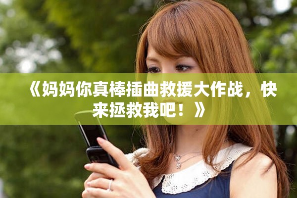《妈妈你真棒插曲救援大作战，快来拯救我吧！》