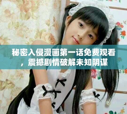 秘密入侵漫画第一话免费观看，震撼剧情破解未知阴谋