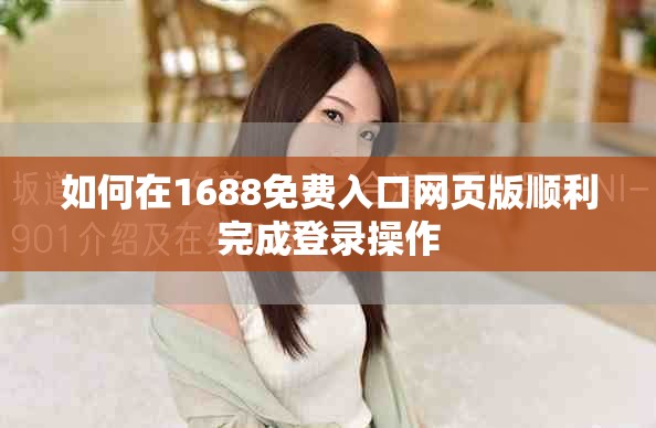 如何在1688免费入口网页版顺利完成登录操作