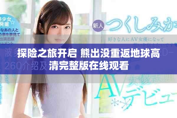探险之旅开启 熊出没重返地球高清完整版在线观看