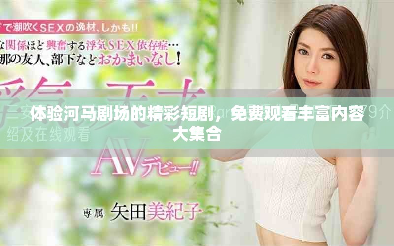 体验河马剧场的精彩短剧，免费观看丰富内容大集合