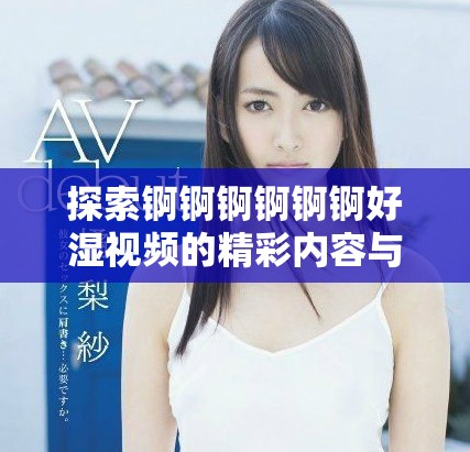 探索锕锕锕锕锕锕好湿视频的精彩内容与深层含义