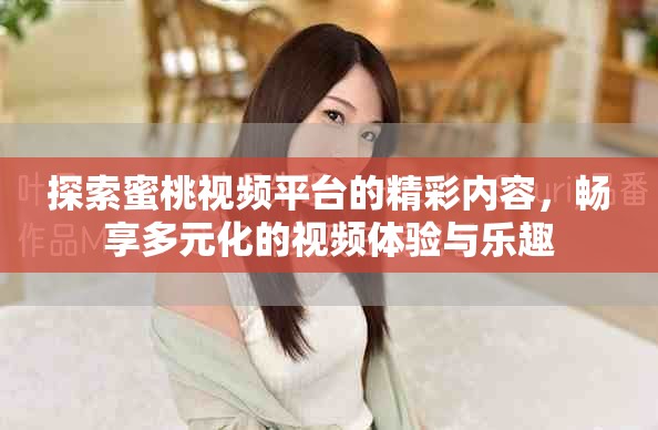 探索蜜桃视频平台的精彩内容，畅享多元化的视频体验与乐趣