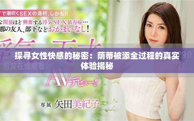 探寻女性快感的秘密：荫蒂被添全过程的真实体验揭秘