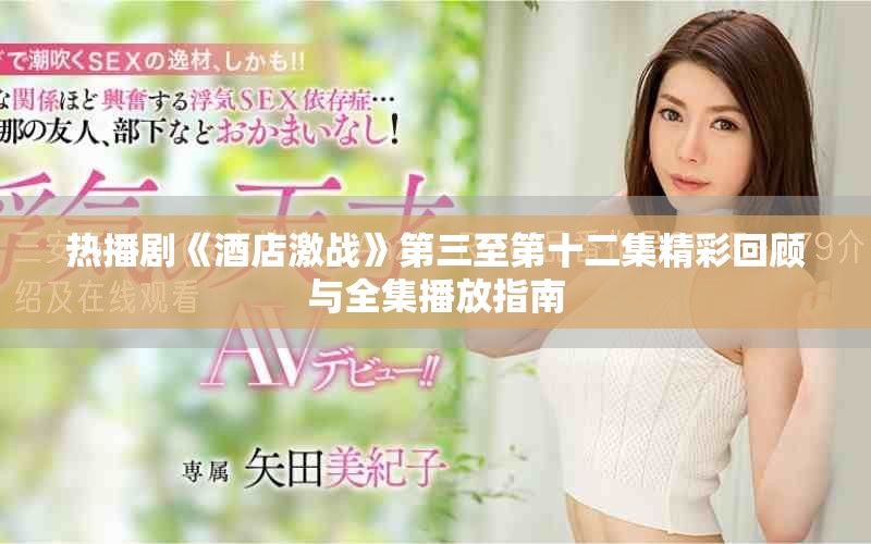 热播剧《酒店激战》第三至第十二集精彩回顾与全集播放指南