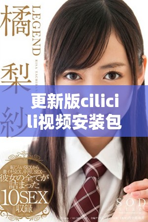 更新版cilicili视频安装包下载攻略与注意事项