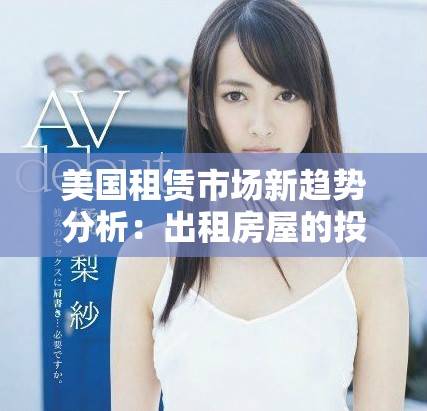 美国租赁市场新趋势分析：出租房屋的投资与管理策略探讨