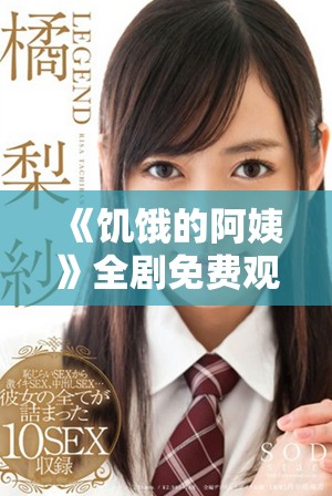《饥饿的阿姨》全剧免费观看，快来体验精彩剧情！