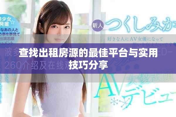 查找出租房源的最佳平台与实用技巧分享