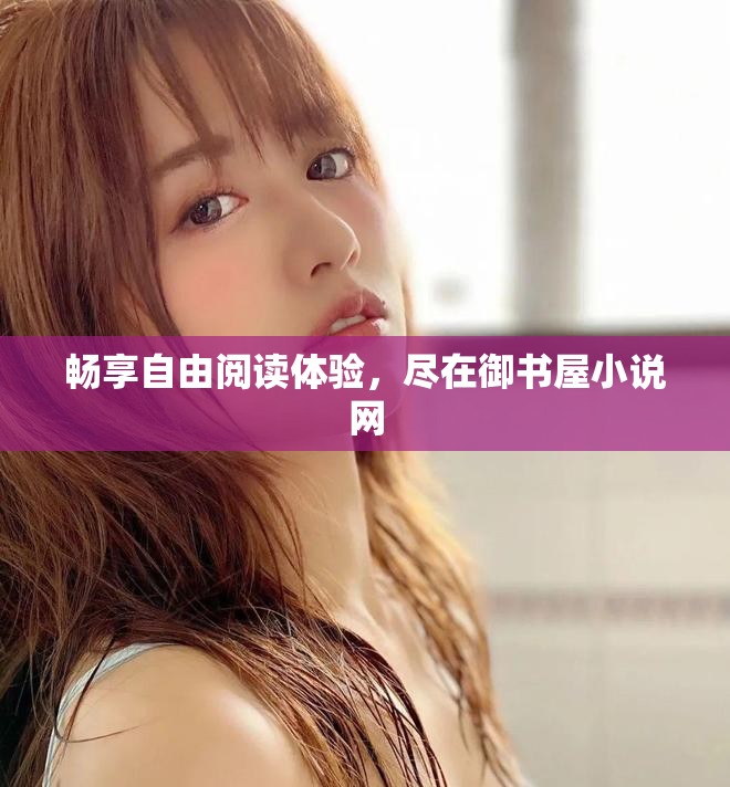 畅享自由阅读体验，尽在御书屋小说网