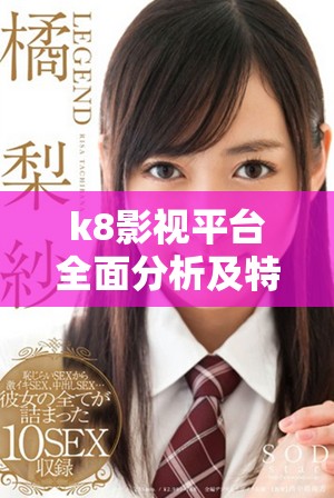 k8影视平台全面分析及特色功能探讨与用户体验分享