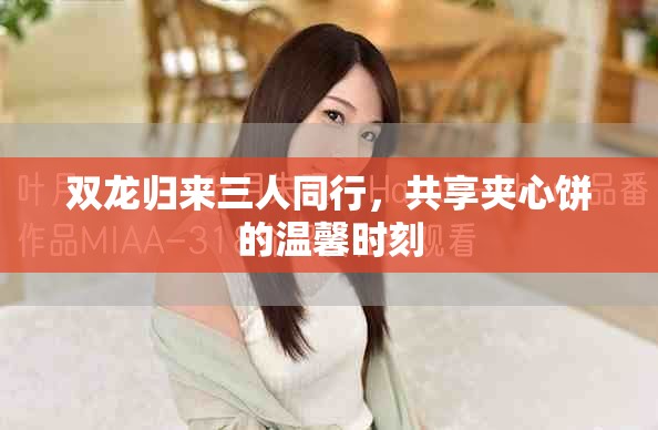 双龙归来三人同行，共享夹心饼的温馨时刻