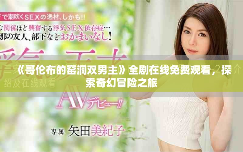 《哥伦布的窑洞双男主》全剧在线免费观看，探索奇幻冒险之旅