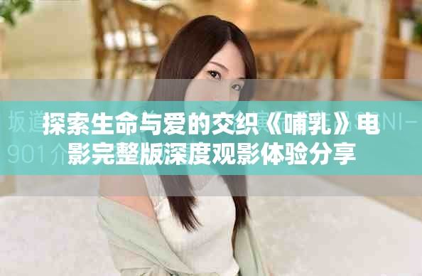 探索生命与爱的交织《哺乳》电影完整版深度观影体验分享