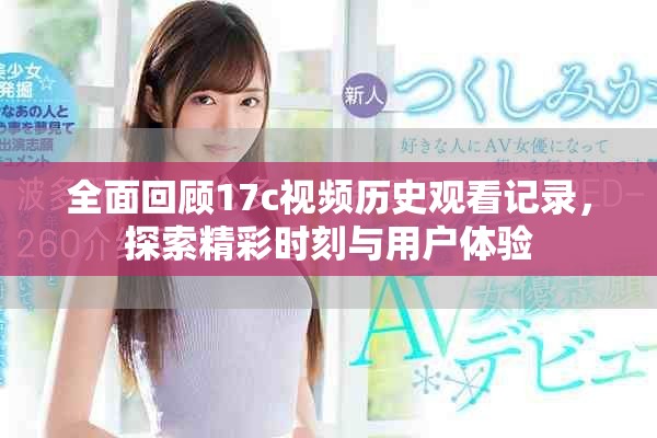 全面回顾17c视频历史观看记录，探索精彩时刻与用户体验