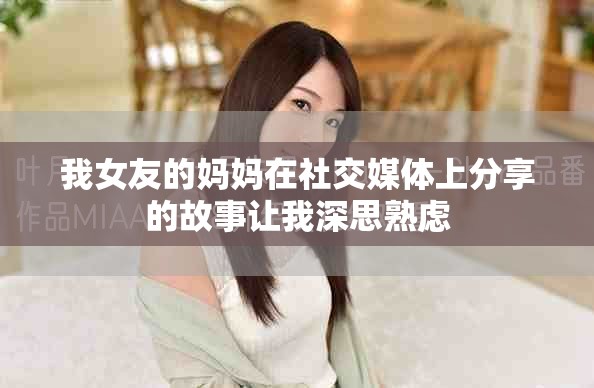 我女友的妈妈在社交媒体上分享的故事让我深思熟虑
