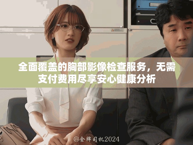 全面覆盖的胸部影像检查服务，无需支付费用尽享安心健康分析