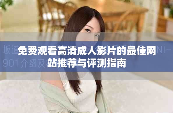 免费观看高清成人影片的最佳网站推荐与评测指南