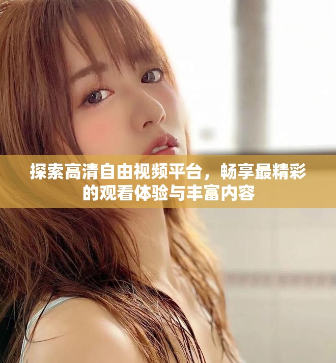 探索高清自由视频平台，畅享最精彩的观看体验与丰富内容