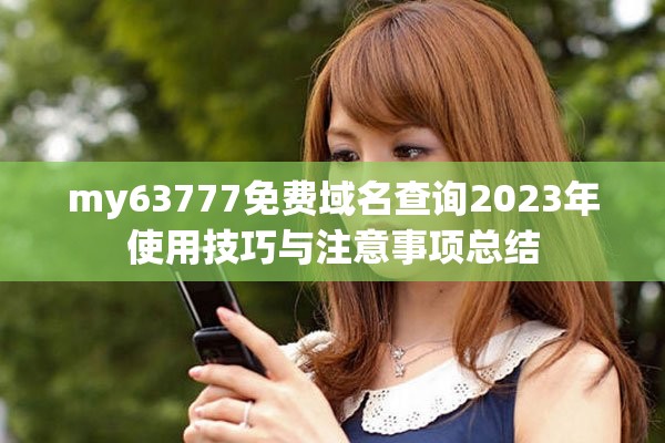 my63777免费域名查询2023年使用技巧与注意事项总结