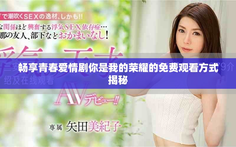 畅享青春爱情剧你是我的荣耀的免费观看方式揭秘