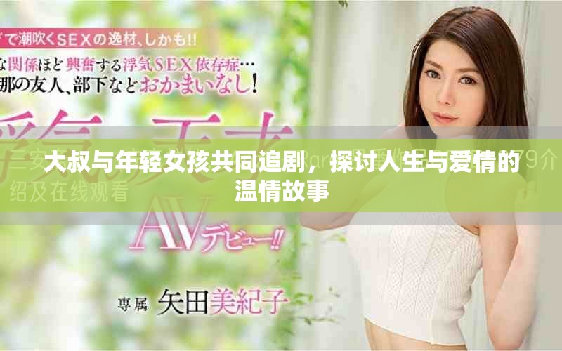大叔与年轻女孩共同追剧，探讨人生与爱情的温情故事