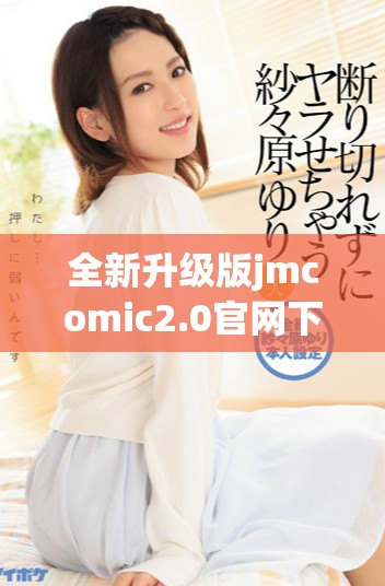 全新升级版jmcomic2.0官网下载体验，畅享优质漫画内容与服务