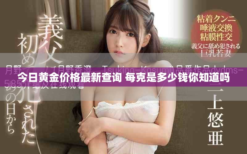 今日黄金价格最新查询 每克是多少钱你知道吗