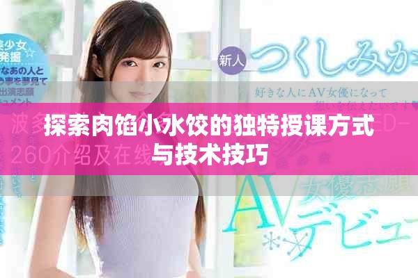 探索肉馅小水饺的独特授课方式与技术技巧