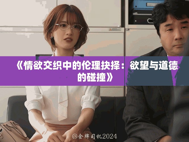《情欲交织中的伦理抉择：欲望与道德的碰撞》