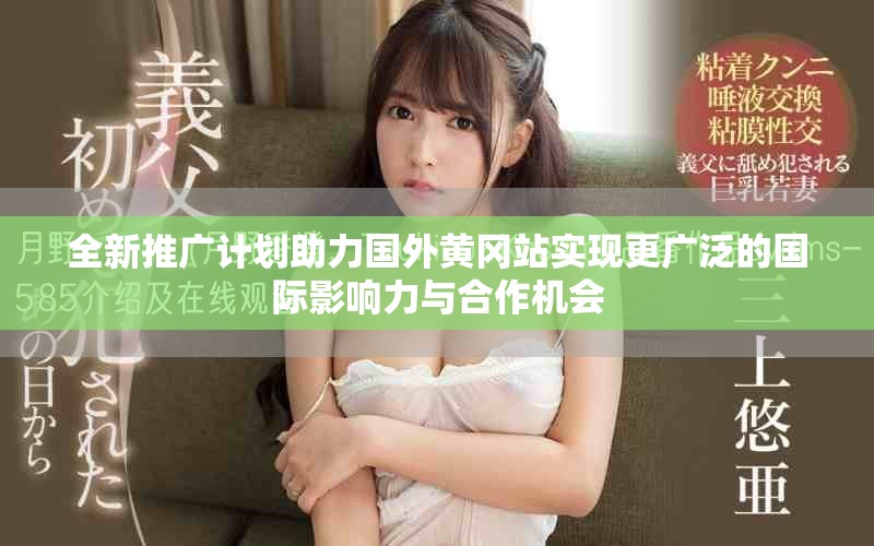 全新推广计划助力国外黄冈站实现更广泛的国际影响力与合作机会