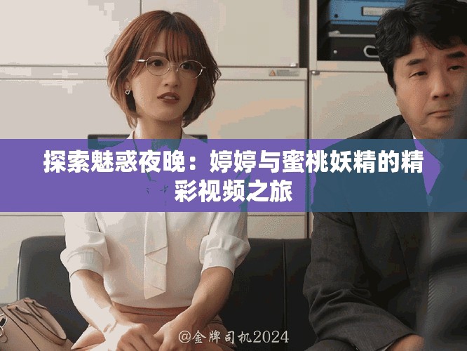 探索魅惑夜晚：婷婷与蜜桃妖精的精彩视频之旅