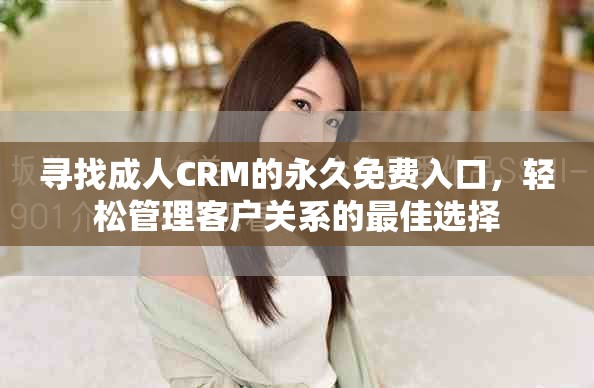 寻找成人CRM的永久免费入口，轻松管理客户关系的最佳选择