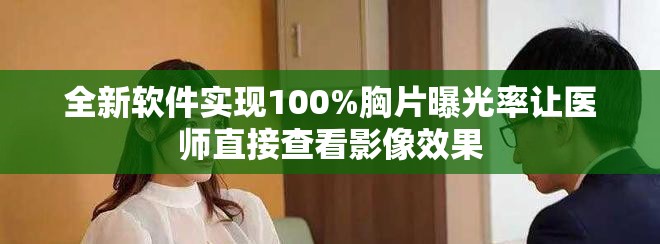 全新软件实现100%胸片曝光率让医师直接查看影像效果