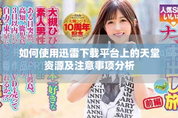 如何使用迅雷下载平台上的天堂资源及注意事项分析