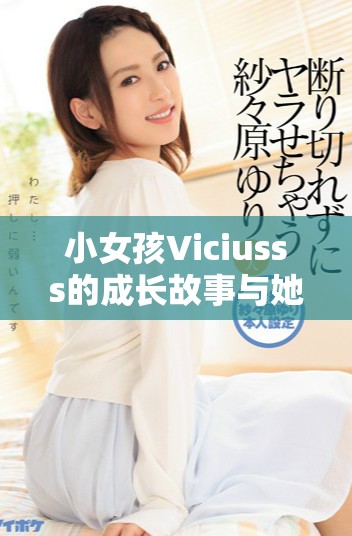 小女孩Viciusss的成长故事与她梦幻般的冒险旅程