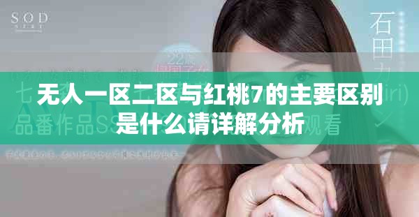 无人一区二区与红桃7的主要区别是什么请详解分析