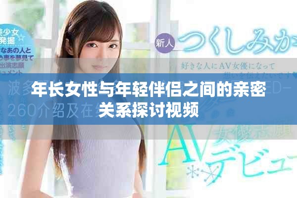 年长女性与年轻伴侣之间的亲密关系探讨视频