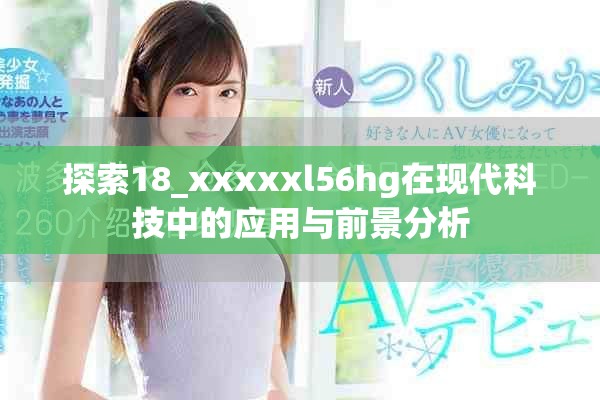 探索18_xxxxxl56hg在现代科技中的应用与前景分析
