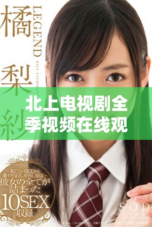 北上电视剧全季视频在线观看与精彩剧情解析