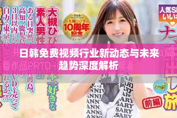 日韩免费视频行业新动态与未来趋势深度解析