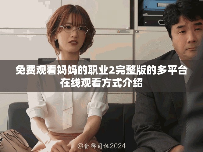 免费观看妈妈的职业2完整版的多平台在线观看方式介绍