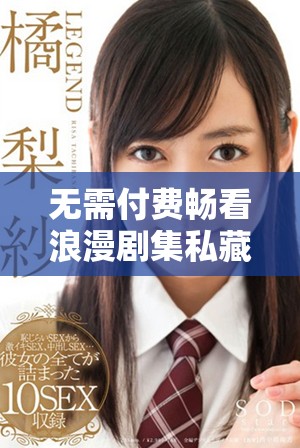 无需付费畅看浪漫剧集私藏版全集，满足你的追剧需求