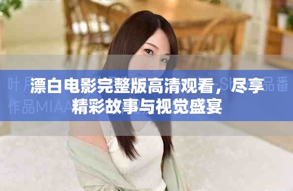 漂白电影完整版高清观看，尽享精彩故事与视觉盛宴