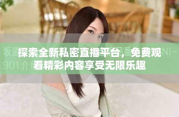 探索全新私密直播平台，免费观看精彩内容享受无限乐趣
