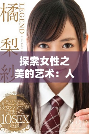 探索女性之美的艺术：人体写真背后的情感与故事