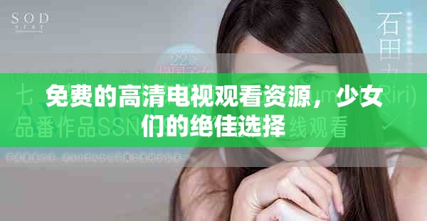 免费的高清电视观看资源，少女们的绝佳选择