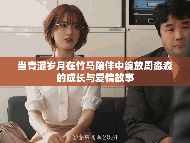当青涩岁月在竹马陪伴中绽放周淼淼的成长与爱情故事